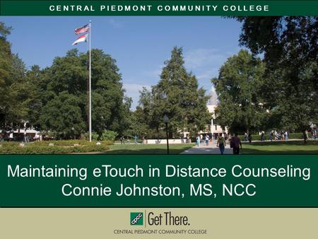 C E N T R A L P I E D M O N T C O M M U N I T Y C O L L E G E Maintaining eTouch in Distance Counseling Connie Johnston, MS, NCC.
