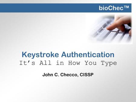 Keystroke Authentication Its All in How You Type John C. Checco, CISSP bioChec.