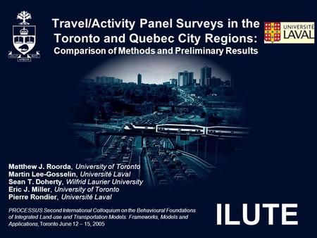 ILUTE Travel/Activity Panel Surveys in the Toronto and Quebec City Regions: Comparison of Methods and Preliminary Results Matthew J. Roorda, University.