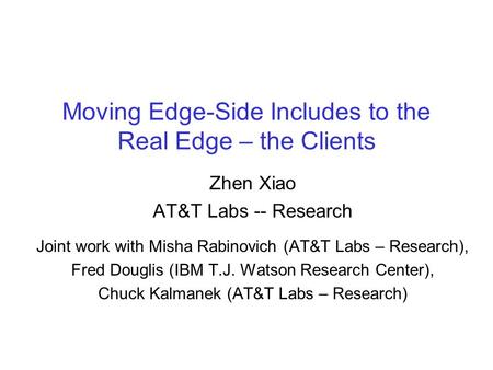 Moving Edge-Side Includes to the Real Edge – the Clients Zhen Xiao AT&T Labs -- Research Joint work with Misha Rabinovich (AT&T Labs – Research), Fred.