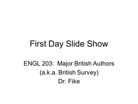 First Day Slide Show ENGL 203: Major British Authors (a.k.a. British Survey) Dr. Fike.