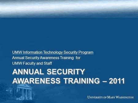 ANNUAL SECURITY AWARENESS TRAINING – 2011 UMW Information Technology Security Program Annual Security Awareness Training for UMW Faculty and Staff.