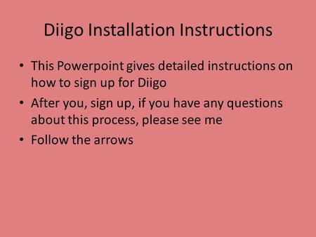 Diigo Installation Instructions This Powerpoint gives detailed instructions on how to sign up for Diigo After you, sign up, if you have any questions about.