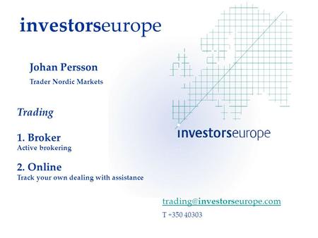 Investorseurope Trading 1. Broker Active brokering 2. Online Track your own dealing with assistance T +350 40303 Johan Persson.