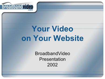 Your Video on Your Website BroadbandVideo Presentation 2002.
