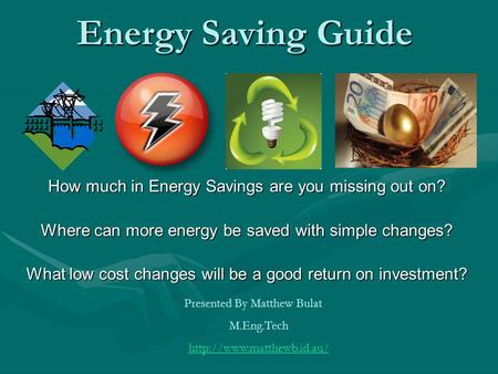 Energy Saving Guide How much in Energy Savings are you missing out on? Where can more energy be saved with simple changes? What low cost changes will be.