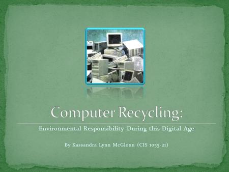 Environmental Responsibility During this Digital Age By Kassandra Lynn McGlonn (CIS 1055-21)