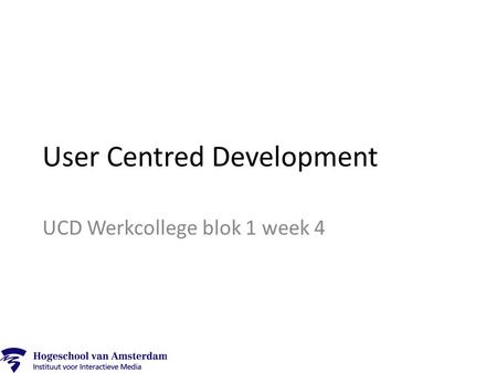 User Centred Development UCD Werkcollege blok 1 week 4.