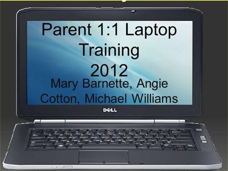 Parent 1:1 Laptop Training 2012 Mary Barnette, Angie Cotton, Michael Williams.