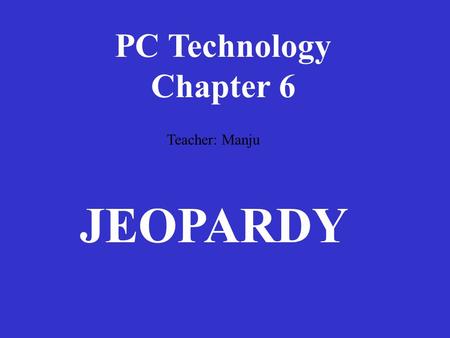 PC Technology Chapter 6 Teacher: Manju JEOPARDY.