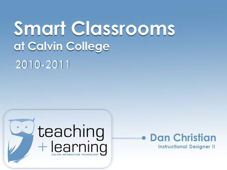 Smart Classrooms at Calvin College Smart Classrooms at Calvin College Dan Christian Instructional Designer II.