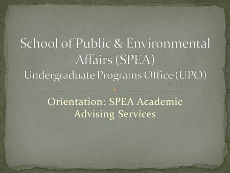 Orientation: SPEA Academic Advising Services. Office Procedures We want to assist you as you schedule classes, make decisions about your majors and minors,