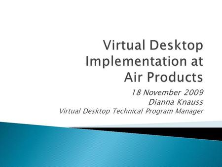 18 November 2009 Dianna Knauss Virtual Desktop Technical Program Manager.