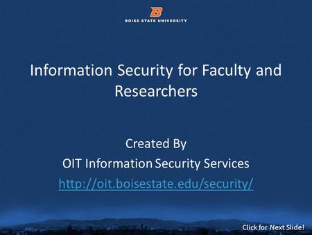 © 2012 Boise State University1 Click for Next Slide! Information Security for Faculty and Researchers Created By OIT Information Security Services
