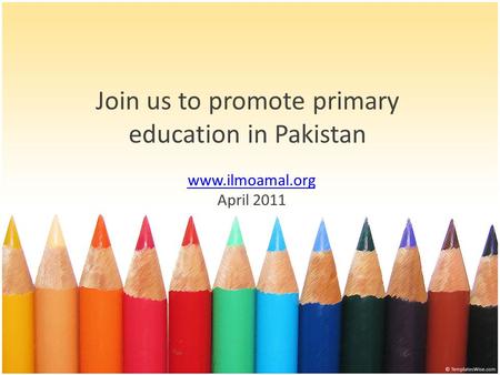 Join us to promote primary education in Pakistan www.ilmoamal.org April 2011.