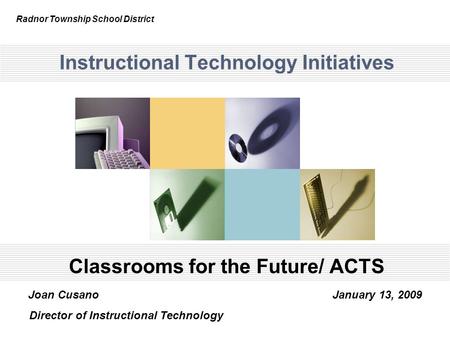 Instructional Technology Initiatives Classrooms for the Future/ ACTS Radnor Township School District Joan Cusano January 13, 2009 Director of Instructional.