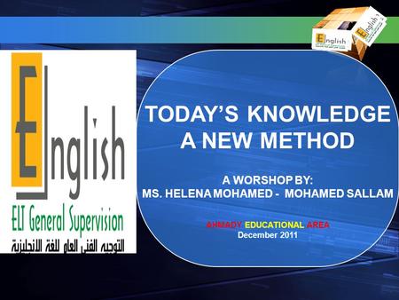 TODAYS KNOWLEDGE A NEW METHOD A WORSHOP BY: MS. HELENA MOHAMED - MOHAMED SALLAM AHMADY EDUCATIONAL AREA December 2011.