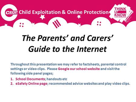 The Parents and Carers Guide to the Internet Throughout this presentation we may refer to factsheets, parental control settings or video clips. Please.