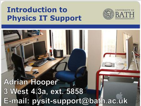 Introduction to Physics IT Support. To learn about IT Support available with the Department of Physics, and across the University. To find out a little.