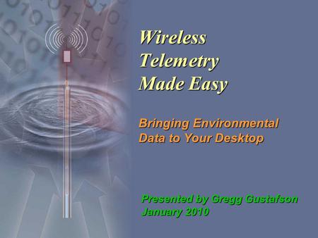 Wireless Telemetry Made Easy Bringing Environmental Data to Your Desktop Presented by Gregg Gustafson January 2010.