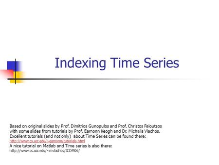 Indexing Time Series Based on original slides by Prof. Dimitrios Gunopulos and Prof. Christos Faloutsos with some slides from tutorials by Prof. Eamonn.