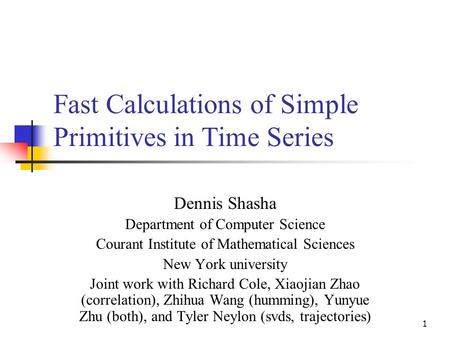 1 Fast Calculations of Simple Primitives in Time Series Dennis Shasha Department of Computer Science Courant Institute of Mathematical Sciences New York.