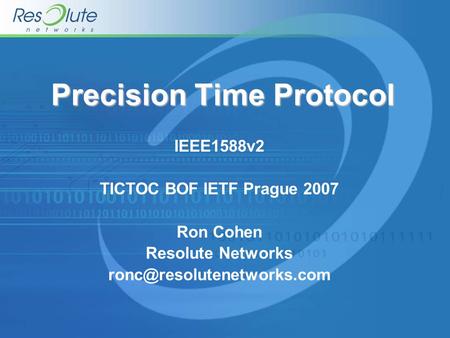 Precision Time Protocol IEEE1588v2 TICTOC BOF IETF Prague 2007 Ron Cohen Resolute Networks