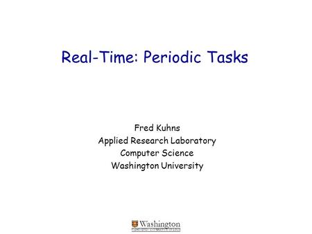 Washington WASHINGTON UNIVERSITY IN ST LOUIS Real-Time: Periodic Tasks Fred Kuhns Applied Research Laboratory Computer Science Washington University.