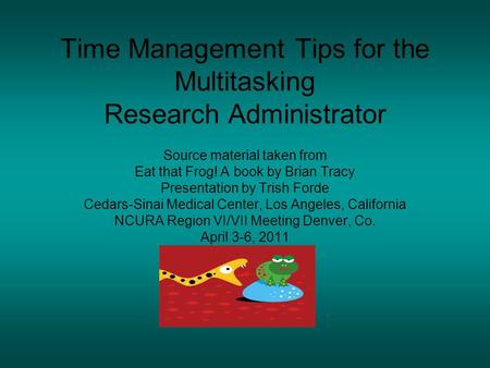 Time Management Tips for the Multitasking Research Administrator Source material taken from Eat that Frog! A book by Brian Tracy Presentation by Trish.