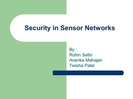 Security in Sensor Networks By : Rohin Sethi Aranika Mahajan Twisha Patel.
