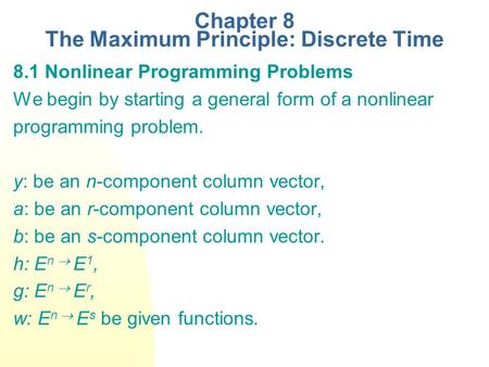 Chapter 8 The Maximum Principle: Discrete Time 8.1 Nonlinear Programming Problems We begin by starting a general form of a nonlinear programming problem.