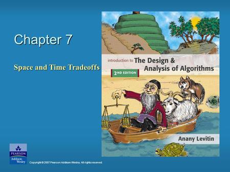 Chapter 7 Space and Time Tradeoffs Copyright © 2007 Pearson Addison-Wesley. All rights reserved.