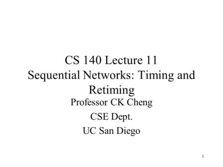 CS 140 Lecture 11 Sequential Networks: Timing and Retiming Professor CK Cheng CSE Dept. UC San Diego 1.