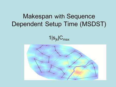 Makespan with Sequence Dependent Setup Time (MSDST) 1|s jk |C max.