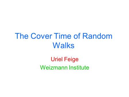 The Cover Time of Random Walks Uriel Feige Weizmann Institute.