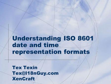 Understanding ISO 8601 date and time representation formats Tex Texin XenCraft.