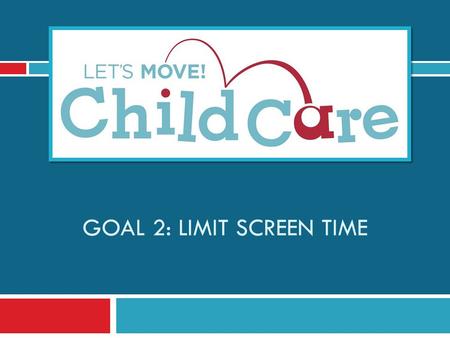 GOAL 2: LIMIT SCREEN TIME. Learning Objectives 1) Understand Lets Move! Child Care Goal 2 and best practices for screen time 2) Know the benefits of limiting.