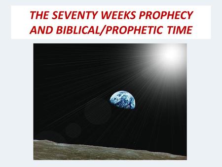 THE SEVENTY WEEKS PROPHECY AND BIBLICAL/PROPHETIC TIME.
