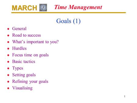 MARCH 1 Time Management Goals (1) l General l Road to success l Whats important to you? l Hurdles l Focus time on goals l Basic tactics l Types l Setting.