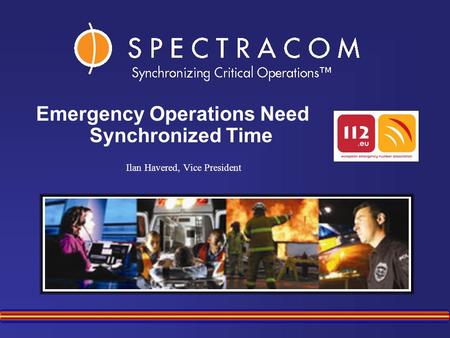 Ilan Havered, Vice President Emergency Operations Need Synchronized Time.