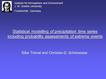 Statistical modelling of precipitation time series including probability assessments of extreme events Silke Trömel and Christian-D. Schönwiese Institute.