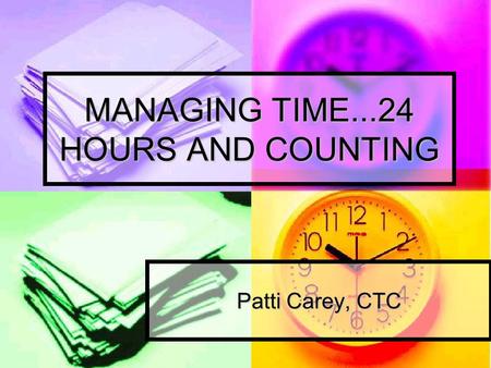 MANAGING TIME...24 HOURS AND COUNTING Patti Carey, CTC.