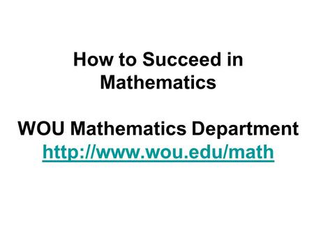 How to Succeed in Mathematics WOU Mathematics Department