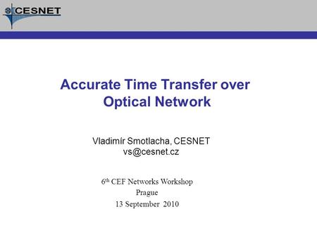 Vladimír Smotlacha, CESNET Accurate Time Transfer over Optical Network 6 th CEF Networks Workshop Prague 13 September 2010.