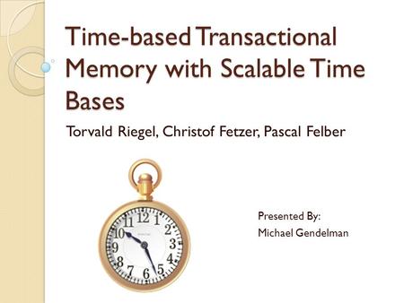 Time-based Transactional Memory with Scalable Time Bases Torvald Riegel, Christof Fetzer, Pascal Felber Presented By: Michael Gendelman.