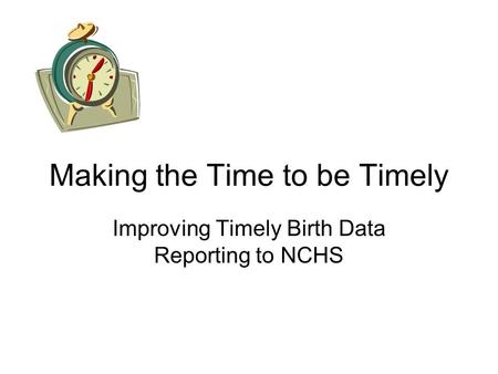 Making the Time to be Timely Improving Timely Birth Data Reporting to NCHS.