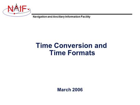 Navigation and Ancillary Information Facility NIF Time Conversion and Time Formats March 2006.