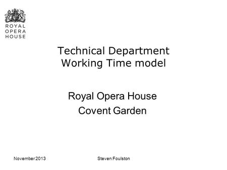 November 2013Steven Foulston Technical Department Working Time model Royal Opera House Covent Garden.