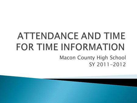 Macon County High School SY 2011-2012. Why is attendance important? Attendance is a key factor in student achievement and therefore, students are expected.