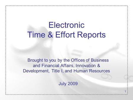 1 Electronic Time & Effort Reports Brought to you by the Offices of Business and Financial Affairs, Innovation & Development, Title I, and Human Resources.